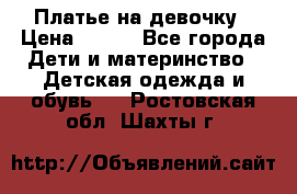 Платье на девочку › Цена ­ 700 - Все города Дети и материнство » Детская одежда и обувь   . Ростовская обл.,Шахты г.